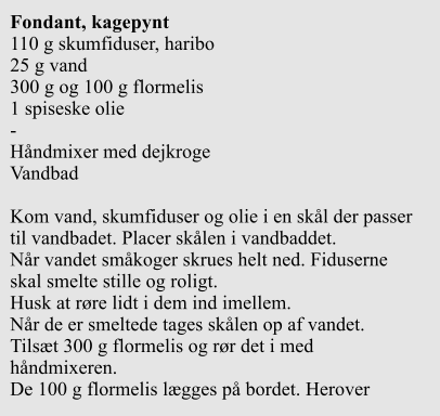 Fondant, kagepynt 110 g skumfiduser, haribo 25 g vand 300 g og 100 g flormelis 1 spiseske olie - Hndmixer med dejkroge Vandbad  Kom vand, skumfiduser og olie i en skl der passer til vandbadet. Placer sklen i vandbaddet. Nr vandet smkoger skrues helt ned. Fiduserne skal smelte stille og roligt. Husk at rre lidt i dem ind imellem. Nr de er smeltede tages sklen op af vandet. Tilst 300 g flormelis og rr det i med hndmixeren. De 100 g flormelis lgges p bordet. Herover